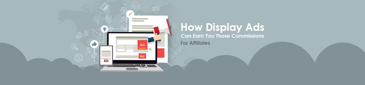 How Display Ads Can Help you Earn Those Commissions