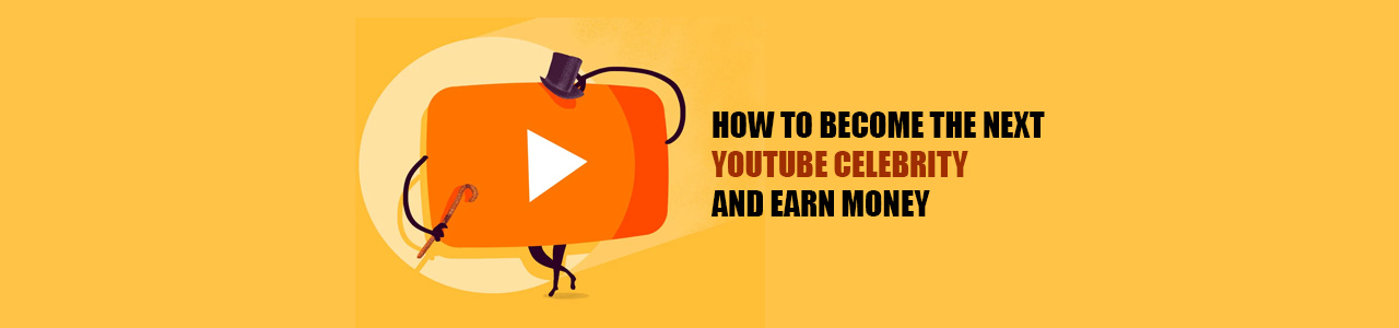 How to become the next YouTube celebrity and earn money?