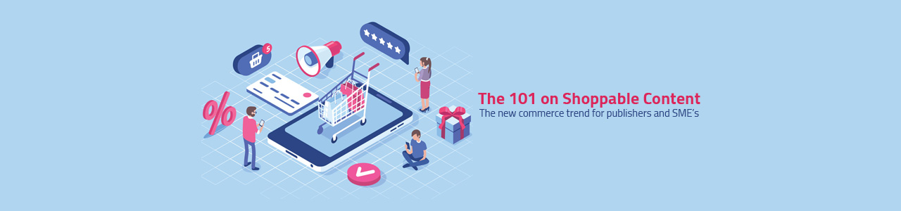 The 101 on shoppable content | 2021 & 2022 – The new commerce trend for publishers and SME’s.